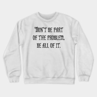 Don't be part of the problem… Crewneck Sweatshirt